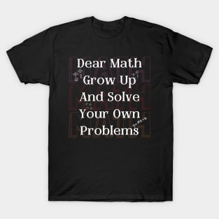 Dear Math Grow Up And Solve Your Own Problems T-Shirt